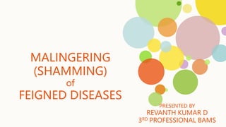 MALINGERING
(SHAMMING)
of
FEIGNED DISEASES
PRESENTED BY
REVANTH KUMAR D
3RD PROFESSIONAL BAMS
 