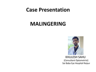 Case Presentation
MALINGERING
KHULESH SAHU
(Consultant Optometrist)
Sai Baba Eye Hospital Raipur
 