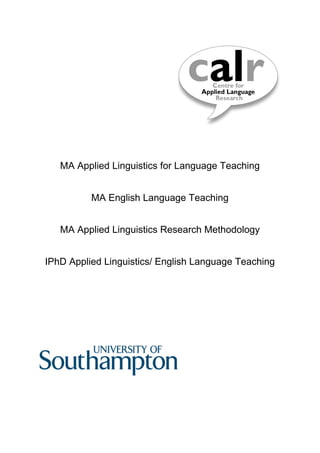 MA Applied Linguistics for Language Teaching


          MA English Language Teaching


   MA Applied Linguistics Research Methodology


IPhD Applied Linguistics/ English Language Teaching
 