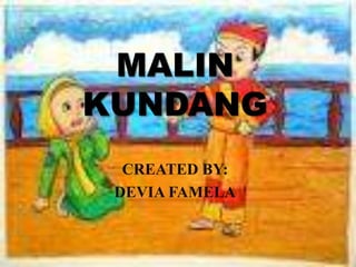 MALIN KUNDANG CREATED BY:  DEVIA FAMELA 