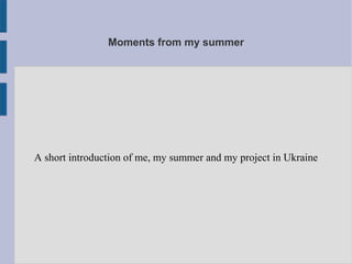 Moments from my summer




A short introduction of me, my summer and my project in Ukraine
 