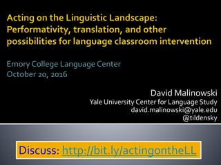 David Malinowski
Yale University Center for Language Study
david.malinowski@yale.edu
@tildensky
Discuss: http://bit.ly/actingontheLL
 