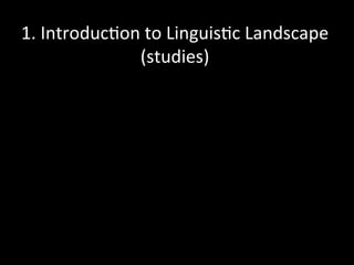 1.	
  Introduc'on	
  to	
  Linguis'c	
  Landscape	
  
(studies)	
  
	
  
 