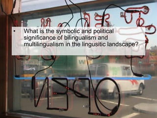 •  What is the symbolic and political
significance of bilingualism and
multilingualism in the lingusitic landscape?
 