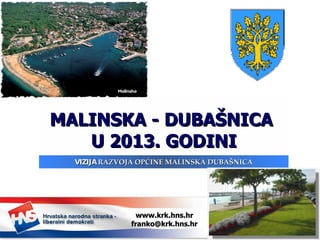 MALINSKA - DUBAŠNICA  U 2013. GODINI VIZIJA  RAZVOJA OPĆINE MALINSKA DUBAŠNICA www.krk.hns.hr [email_address] 