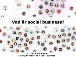 Vad är social business?
CUIRL Malin Ström
Strateg Social Brand & Social Business
 