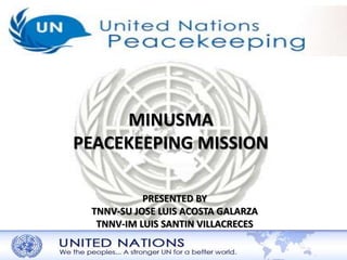 MINUSMA 
PEACEKEEPING MISSION 
PRESENTED BY 
TNNV-SU JOSE LUIS ACOSTA GALARZA 
TNNV-IM LUIS SANTIN VILLACRECES 
