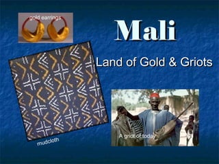 MaliMali
Land of Gold & GriotsLand of Gold & Griots
A griot of today
gold earrings
mudcloth
 