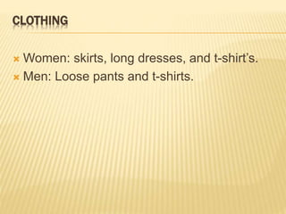 CLOTHING
 Women: skirts, long dresses, and t-shirt’s.
 Men: Loose pants and t-shirts.
 