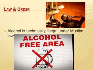 LAW & ORDER
 Alcohol is technically illegal under Muslim
law
 