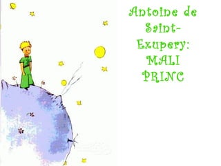 Antoine de
Saint-
Exupery:
MALI
PRINC
 