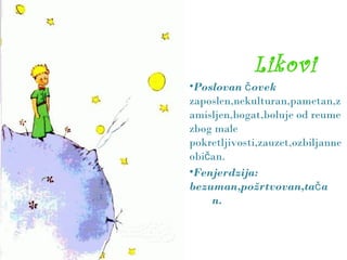 Likovi
•Poslovan ovekč
zaposlen,nekulturan,pametan,z
amisljen,bogat,boluje od reume
zbog male
pokretljivosti,zauzet,ozbiljanne
obi an.č
•Fenjerdzija:
bezuman,požrtvovan,ta ač
n.
 