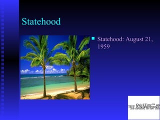 Statehood
 Statehood: August 21,Statehood: August 21,
19591959
QuickTime™ and
TIFF (Uncompressed) dare needed to see this
 