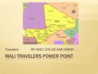 Travelers   BY MAC CHLOE AND EMAD

MALI TRAVELERS POWER POINT
 