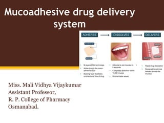 Mucoadhesive drug delivery
system
Miss. Mali Vidhya Vijaykumar
Assistant Professor,
R. P. College of Pharmacy
Osmanabad.
 