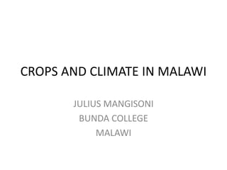 CROPS AND CLIMATE IN MALAWI
JULIUS MANGISONI
BUNDA COLLEGE
MALAWI
 