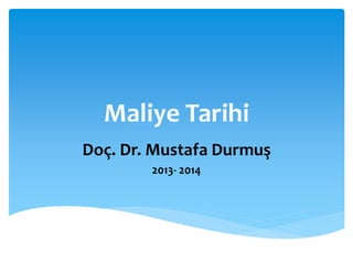 Maliye Tarihi
Doç. Dr. Mustafa Durmuş
2013- 2014
 