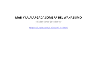 MALI Y LA ALARGADA SOMBRA DEL WAHABISMO
PUBLICADO EN EL GEES EL 12 DE MARZO DE 2017
http://www.gees.org/articulos/mali-y-la-alargada-sombra-del-wahabismo
 