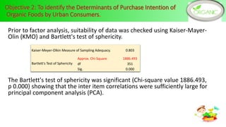 Prior to factor analysis, suitability of data was checked using Kaiser-Mayer-
Olin (KMO) and Bartlett's test of sphericity.
The Bartlett's test of sphericity was significant (Chi-square value 1886.493,
p 0.000) showing that the inter item correlations were sufficiently large for
principal component analysis (PCA).
Kaiser-Meyer-Olkin Measure of Sampling Adequacy. 0.803
Bartlett's Test of Sphericity
Approx. Chi-Square 1886.493
df 351
Sig. 0.000
8
 