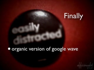 Finally



•   organic version of google wave
 