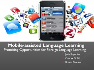 Mobile-assisted Language Learning

Promising Opportunities for Foreign Language Learning
 Jatin Kapadiya
 Gaurav Gohil
 Bharat Bharwad

 