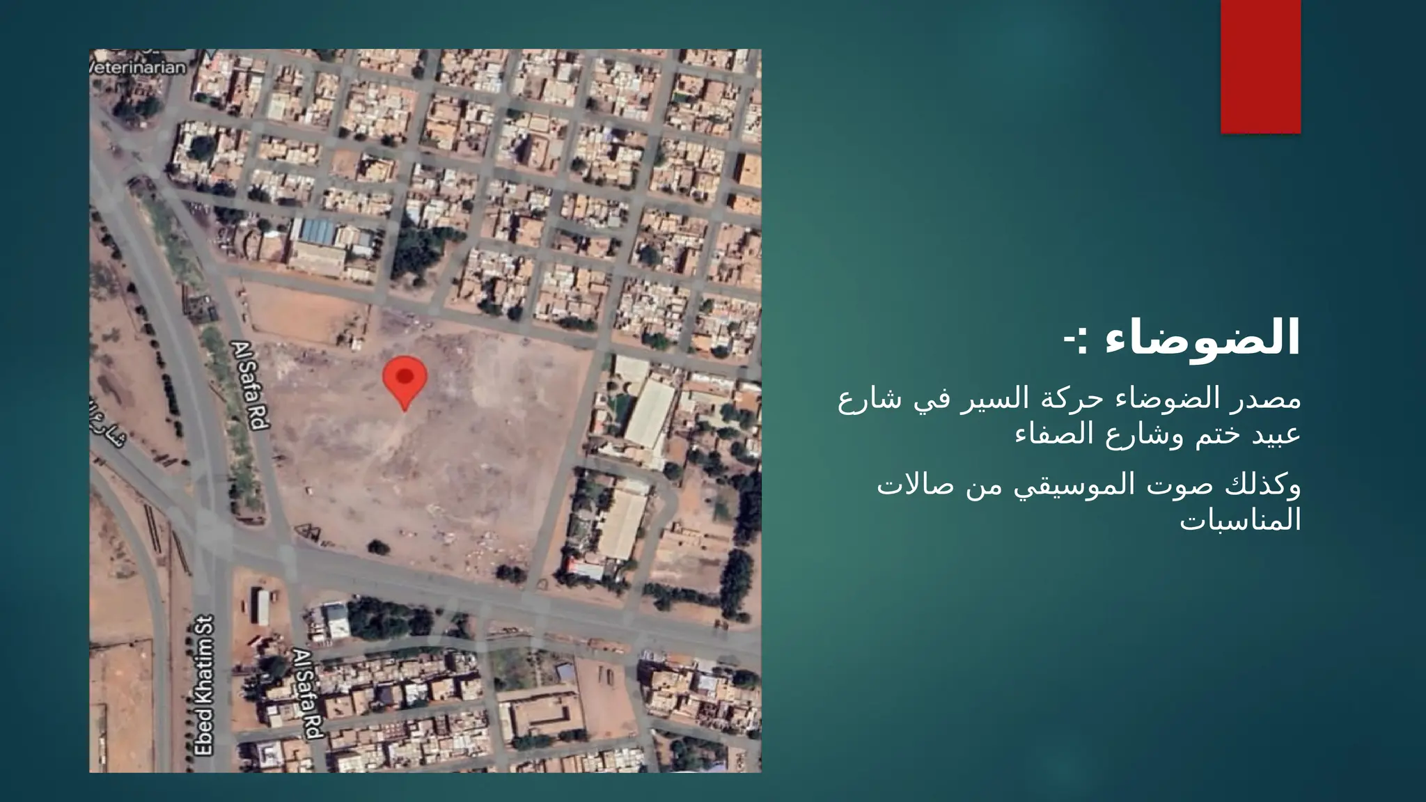 -: ‫الضوضاء‬
‫شارع‬ ‫في‬ ‫السير‬ ‫حركة‬ ‫الضوضاء‬ ‫ـدر‬
‫ص‬‫م‬
‫الصفاء‬ ‫وشارع‬ ‫ختم‬ ‫عبيد‬
‫صاالت‬ ‫من‬ ‫الموسيقي‬ ‫صوت‬ ‫وكذلك‬
‫المناسبات‬
 