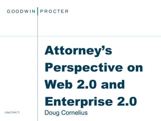 Attorney’s Perspective on  Web 2.0 and  Enterprise 2.0 Doug Cornelius ©2007. Goodwin Procter  LLP Libd/2108171 