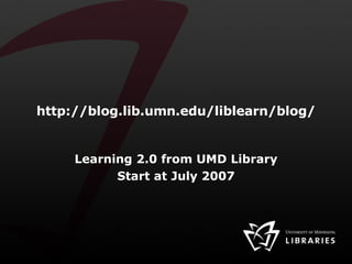 http://blog.lib.umn.edu/liblearn/blog/ Learning 2.0 from UMD Library Start at July 2007 