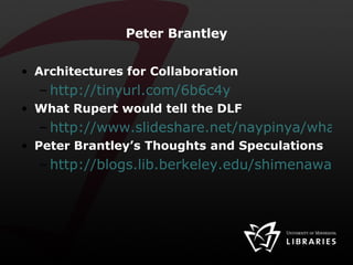 Peter Brantley Architectures for Collaboration http://tinyurl.com/6b6c4y What Rupert would tell the DLF http://www.slideshare.net/naypinya/what-rupert-would-tell-the-dlf Peter Brantley’s Thoughts and Speculations http://blogs.lib.berkeley.edu/shimenawa.php 
