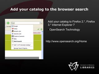 Add your catalog to the browser search Add your catalog to Firefox 2.*, Firefox 3.* Internet Explorer 7 OpenSearch Technology http://www.opensearch.org/Home 