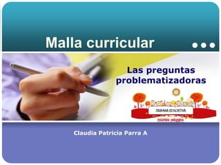 Malla curricular
Las preguntas
problematizadoras

Company

Claudia Patricia Parra A

LOGO

 