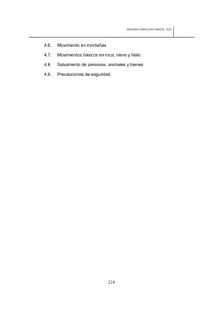 REDISEÑO CURRICULAR ESBAPOL: 2010




4.6.   Movimiento en montañas

4.7.   Movimientos básicos en roca, nieve y hielo

4.8.   Salvamento de personas, animales y bienes

4.9.   Precauciones de seguridad.




                                238
 