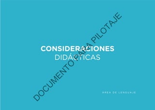 Á R E A D E L E N G U A J E
CONSIDERACIONES
DIDÁCTICAS
D
O
C
U
M
EN
TO
PAR
A
PILO
TAJE
 