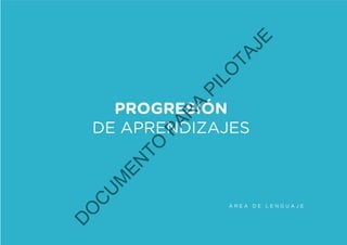 Á R E A D E L E N G U A J E
PROGRESIÓN
DE APRENDIZAJES
D
O
C
U
M
EN
TO
PAR
A
PILO
TAJE
 