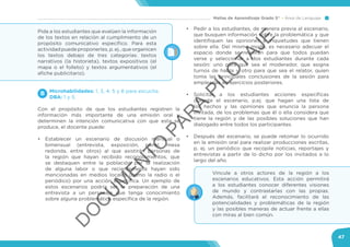 Mallas de Aprendizaje Grado 5° Área de Lenguaje
47
Microhabilidades: 1, 3, 4, 5 y 8 para escucha.
DBA: 1 y 5.
Con el propósito de que los estudiantes registren la
información más importante de una emisión oral y
determinen la intención comunicativa con que esta se
produce, el docente puede:
•	 Establecer un escenario de discusión mensual o
bimensual (entrevista, exposición, panel, mesa
redonda, entre otros) al que asistirán personas de
la región que hayan recibido reconocimientos, que
se destaquen entre la población por la realización
de alguna labor o que recientemente hayan sido
mencionadas en medios locales (como la radio o el
periódico) por una acción específica. Un ejemplo de
estos escenarios podría ser la preparación de una
entrevista a un personaje que tenga conocimiento
sobre alguna problemática específica de la región.
B
Pida a los estudiantes que evalúen la información
de los textos en relación al cumplimiento de un
propósito comunicativo específico. Para esta
actividadpuedeproponerles,p.ej.,queorganicen
los textos debajo de tres categorías: textos
narrativos (la historieta), textos expositivos (el
mapa o el folleto) y textos argumentativos (el
afiche publicitario).
Vincule a otros actores de la región a los
escenarios educativos. Esta acción permitirá
a los estudiantes conocer diferentes visiones
de mundo y contrastarlas con las propias.
Además, facilitará el reconocimiento de las
potencialidades y problemáticas de la región
y las posibles maneras de actuar frente a ellas
con miras al bien común.
•	 Pedir a los estudiantes, de manera previa al escenario,
que busquen información sobre la problemática y que
identifiquen las opiniones e inquietudes que tienen
sobre ella. Del mismo modo, es necesario adecuar el
espacio donde se reunirán para que todos puedan
verse y seleccionar a dos estudiantes durante cada
sesión: uno para que sea el moderador, que asigna
turnos de habla y otro para que sea el relator, quien
toma las principales conclusiones de la sesión para
emplearlas en ejercicios posteriores.
•	 Solicitar a los estudiantes acciones específicas
durante el escenario, p.ej. que hagan una lista de
los hechos y las opiniones que enuncia la persona
invitada, de los problemas que él o ella considera que
tiene la región y de las posibles soluciones que han
dialogado entre todos los participantes.
•	 Después del escenario, se puede retomar lo ocurrido
en la emisión oral para realizar producciones escritas,
p. ej. un periódico que recopile noticias, reportajes y
entrevistas a partir de lo dicho por los invitados a lo
largo del año.
D
O
C
U
M
EN
TO
PAR
A
PILO
TAJE
 