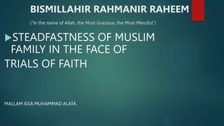 BISMILLAHIR RAHMANIR RAHEEM
(“In the name of Allah, the Most Gracious, the Most Merciful”)
STEADFASTNESS OF MUSLIM
FAMILY IN THE FACE OF
TRIALS OF FAITH
MALLAM ISSA MUHAMMAD ALATA.
 