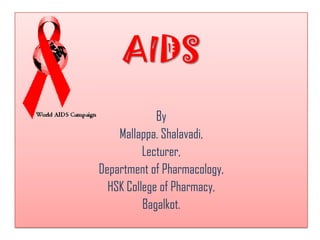 AIDS
             By
    Mallappa. Shalavadi,
          Lecturer,
Department of Pharmacology,
  HSK College of Pharmacy,
          Bagalkot.
 