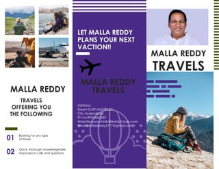 MALLA REDDY
TRAVELS
LET MALLA REDDY
PLANS YOUR NEXT
VACTION!!
MALLA REDDY
TRAVELS
OFFERING YOU
THE FOLLOWING
MALLA REDDY
T...