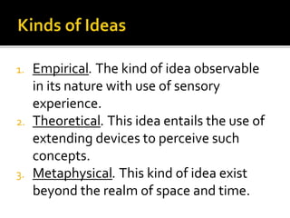  An idea is just an abstract 
representation of a thing that we 
create in our mind. A sensible, 
artificial, material, a...