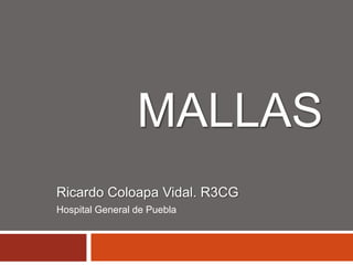 MALLAS
Ricardo Coloapa Vidal. R3CG
Hospital General de Puebla
 