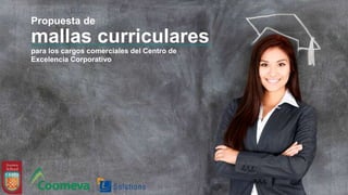 Propuesta de
para los cargos comerciales del Centro de
Excelencia Corporativo
mallas curriculares
 