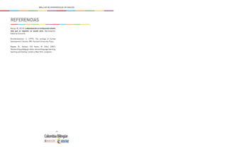 - 294 -
MALLAS DE APRENDIZAJE DE INGLÉS
REFERENCIAS
Borjas, M. (2013). Ludoevaluación en la Educación Infantil:
más que un requisito, un asunto serio. Barranquilla:
Editorial Uninorte.
Bronfenbrenner, U. (1979). The ecology of human
development. Boston, MA: Harvard University Press.
Bygate, M., Skehan, P.& Swain, M. (Eds.) (2001).
Researching pedagogic tasks: second language learning,
teaching and testing. London y New York: Longman.
 