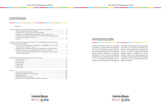 - 8 - - 9 -
MALLAS DE APRENDIZAJE DE INGLÉS MALLAS DE APRENDIZAJE DE INGLÉS
INTRODUCCIÓN
El Ministerio de Educación Nacional se complace
en presentar la cartilla Mallas de Aprendizaje
para el Currículo Sugerido de Inglés, dirigido a
los niveles de Transición y Básica Primaria del
sistema educativo colombiano. Las mallas de
aprendizaje, así como las rutas metodológicas
y evaluativas aquí contenidas pretenden brindar
a los y las docentes herramientas que les
permitan consolidar planes de área de inglés que
contribuyanalalcancedelasmetasdeaprendizaje
que el país se ha propuesto, respetando, por
supuesto, laautonomíainstitucional,garantizada
en la Ley 115. De esta manera, cada Institución
Educativa tendrá la posibilidad de evaluar,
modificar y adaptar estas mallas sugeridas a las
necesidades y particularidades de su contexto de
enseñanza, así como a las características de su
población estudiantil.
Introducción
I. ¿Cómo comprender las mallas de aprendizaje, su estructura y sus componentes?
1. ¿Qué se entiende por alcance y secuencia?
2. ¿Qué elementos conforman las mallas de aprendizaje?
3. ¿Qué son las rutas metodológicas y evaluativas y cómo pueden usarse?
4. ¿Qué diferencias pueden encontrarse entre las mallas de aprendizaje del grado
Transición y las de Básica Primaria?
5. Anexos
II. ¿Cómo se integra esta propuesta curricular con los Estándares Básicos de Competencias
en Lengua Extranjera: inglés?
1. Nivel de lengua propuesto y su progresión y adaptabilidad en el Currículo
Sugerido para Transición y Primaria
2. Adaptación de los Estándares Básicos de Competencias en Lengua Extranjera:
Inglés (Guía 22) en el Currículo Sugerido para Transición y Primaria
3. ¿Cómo se articulan los Estándares Básicos de Competencia con los Derechos
Básicos de Aprendizaje?
III. Mallas De Aprendizaje de Inglés para Transición y Primaria
1. Grado Transición
2. Grado Primero
3. Grado Segundo
4. Grado Tercero
5. Grado Cuarto
6. Grado Quinto
IV. Anexos
1. Formato de planeación de clase
2. Modelos de planeación de clase por grado
3. Modelos de quizzes
4. Modelos de Rúbricas evaluativas
5. Recomendaciones adicionales sobre materiales y recursos
10
10
14
17
26
28
29
30
33
39
41
43
87
117
151
185
216
244
244
246
264
278
284
CONTENIDO
 