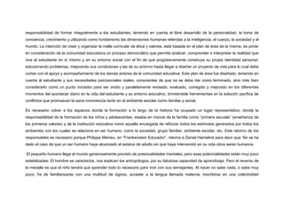 responsabilidad de formar integralmente a los estudiantes, teniendo en cuenta el libre desarrollo de la personalidad, la toma de
conciencia, crecimiento y utilizando como fundamento las dimensiones humanas referidas a la inteligencia, el cuerpo, la sociedad y el
mundo. La intención de crear y organizar la malla curricular de ética y valores, está basada en el plan de área de la misma, es poner
en consideración de la comunidad educadora un proceso democrático que permita analizar, comprender e interpretar la realidad que
vive el estudiante en sí mismo y en su entorno social con el fin de que progresivamente construya su propia identidad personal,
solucionando problemas, mejorando sus condiciones y las de su entorno hasta llegar a diseñar un proyecto de vida para lo cual debe
contar con el apoyo y acompañamiento de los demás actores de la comunidad educativa. Este plan de área fue diseñado, teniendo en
cuenta al estudiante y sus necesidades psicosociales reales, conscientes de que no se debe dar como terminado, sino más bien
considerarlo como un punto iniciador para ser vivido y paralelamente revisado, evaluado, corregido y mejorado en los diferentes
momentos del acontecer diario en la vida del estudiante y su entorno educativo, brindándole herramientas en la solución pacífica de
conflictos que promuevan la sana convivencia tanto en el ambiente escolar como familiar y social.
Es necesario volver a los espacios donde la formación a lo largo de la historia ha ocupado un lugar representativo; donde la
responsabilidad de la formación de los niños y adolescentes, estaba en manos de la familia como “primera escuela” (enseñanza de
los primeros valores) y de la institución educativa como aquella encargada de reforzar todos los estímulos generados por todos los
ambientes con los cuales se relaciona en ser humano, como la sociedad, grupo familiar, ambiente escolar, etc. Este retorno de los
responsables es necesario porque Philippe Meirieu, en “Frankenstein Educador”, retoma a Daniel Hameline para decir que: No se ha
dado el caso de que un ser humano haya alcanzado el estatus de adulto sin que haya intervenido en su vida otros seres humanos.
El pequeño humano llega al mundo generosamente provisto de potencialidades mentales, pero esas potencialidades están muy poco
estabilizadas. El hombre se caracteriza, nos explican los antropólogos, por su fabulosa capacidad de aprendizaje. Pero el reverso de
la medalla es que el niño tendrá que aprender todo lo necesario para vivir con sus semejantes. Al nacer no sabe nada, o sabe muy
poco; ha de familiarizarse con una multitud de signos, acceder a la lengua llamada materna, inscribirse en una colectividad
 