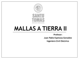 MALLAS A TIERRA II
Profesor:
Juan Pablo Espinoza González
Ingeniero Civil Eléctrico
 