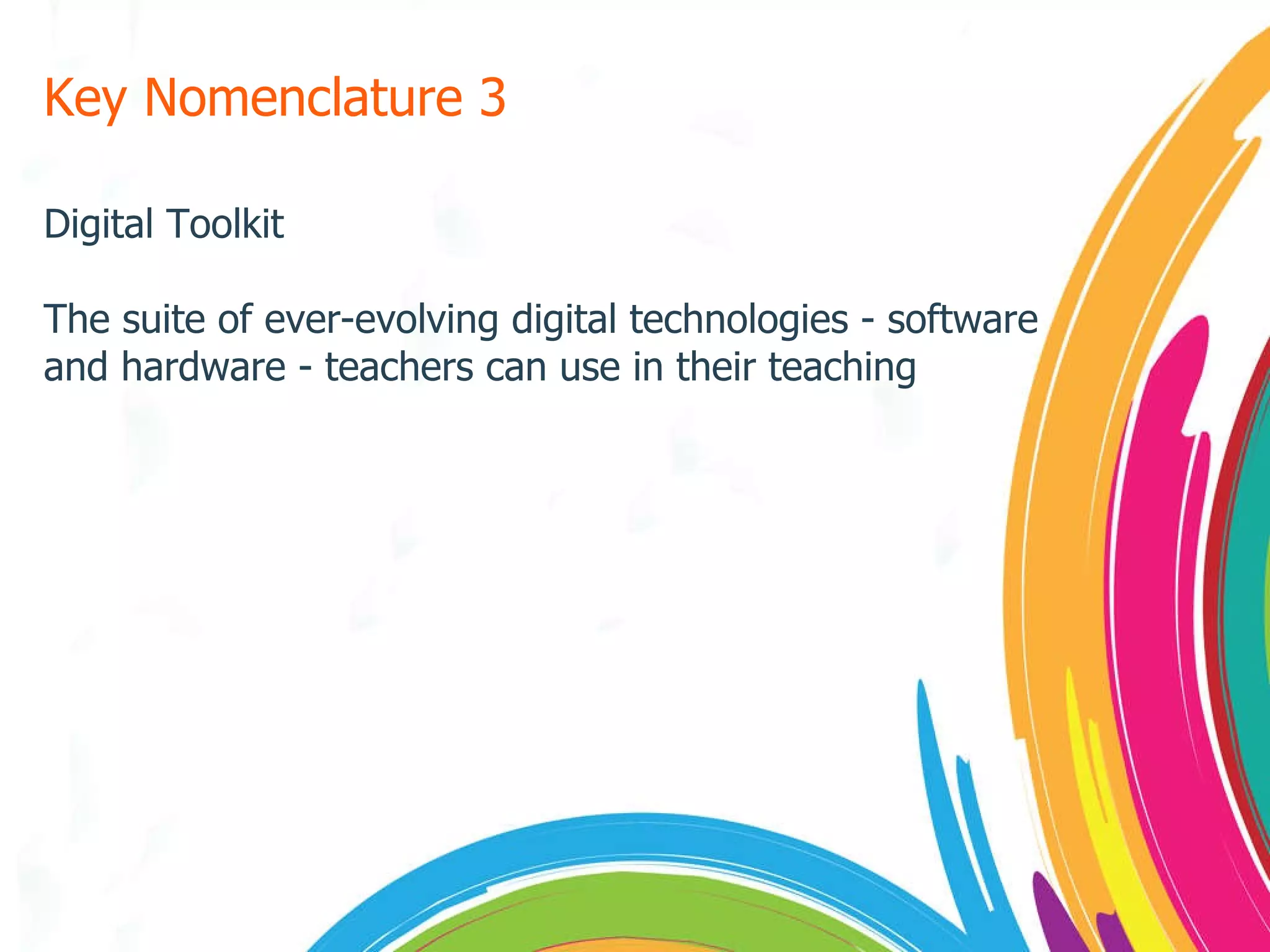 Key Nomenclature 3 Digital Toolkit The suite of ever-evolving digital technologies - software and hardware - teachers can use in their teaching 
