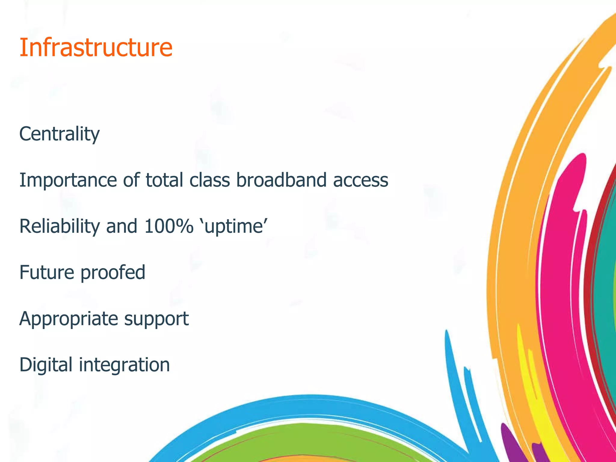 Infrastructure Centrality Importance of total class broadband access Reliability and 100% ‘uptime’ Future proofed Appropriate support Digital integration 