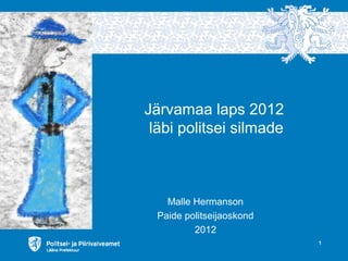 Järvamaa laps 2012
 läbi politsei silmade



    Malle Hermanson
  Paide politseijaoskond
          2012
                           1
 