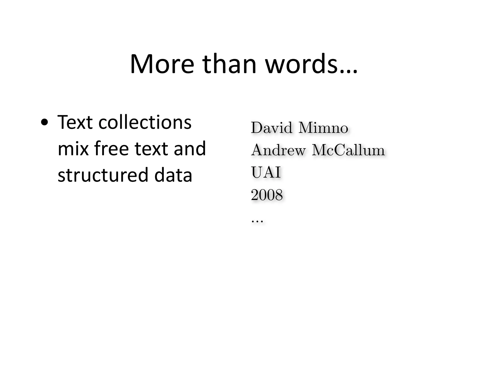 More	
  than	
  words…
• Text	
  collections	
  
mix	
  free	
  text	
  and	
  
structured	
  data
David Mimno
Andrew McCallum
UAI
2008
…
 