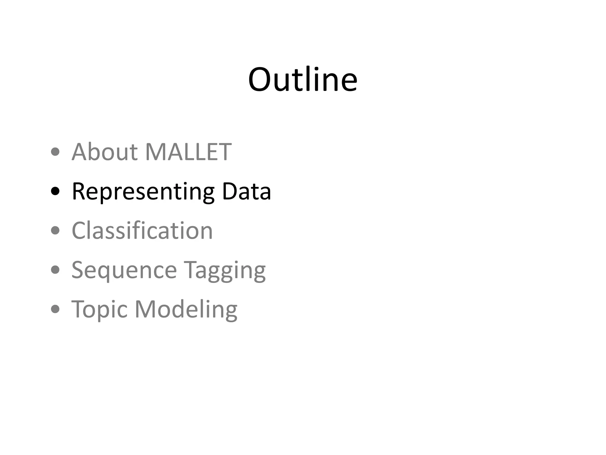 Outline
• About	
  MALLET	
  
• Representing	
  Data	
  
• Classification	
  
• Sequence	
  Tagging	
  
• Topic	
  Modeling
 